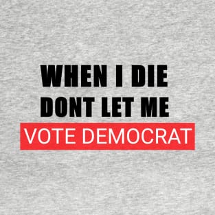 When I Die Dont Let Me Vote Democrat T-Shirt